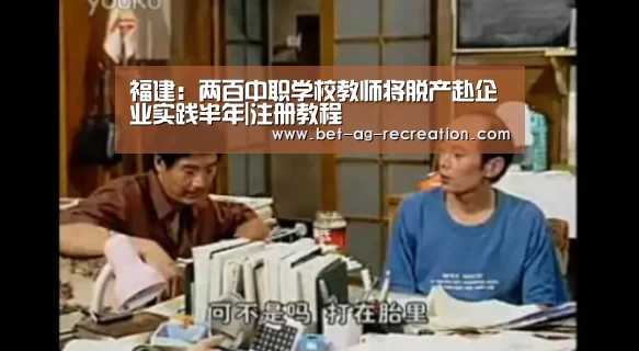 福建:两百中职学校教师将脱产赴企业实践半年|注册教程(图3) AG真人娱乐帮助